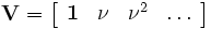 {\mathbf{V}} = \left[ {\begin{array}{*{20}c}
   {\mathbf{1}} & {\mathbf{\nu }} & {{\mathbf{\nu }}^2 } &  \ldots   \\
 \end{array} } \right]